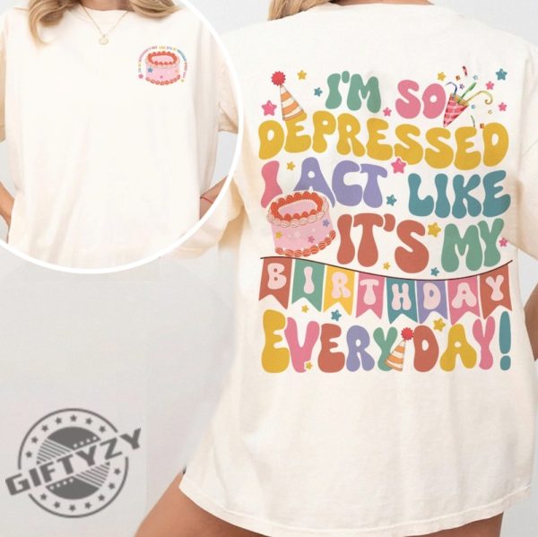 Im So Depressed I Act Like Its My Birthday Everyday Tshirt Ts Song Lyrics 2024 Hoodie Mental Health Birthday Sweatshirt Broken Heart Birthday Shirt giftyzy 2