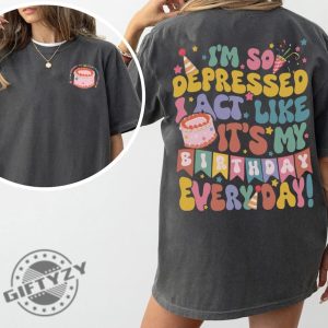 Im So Depressed I Act Like Its My Birthday Everyday Tshirt Ts Song Lyrics 2024 Hoodie Mental Health Birthday Sweatshirt Broken Heart Birthday Shirt giftyzy 3