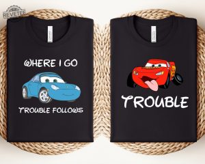 Where I Go Trouble Follows Shirt Mcqueen And Sally Matching Shirts Funny Couple Matching Tee Lightning Mcqueen Shirt revetee 4