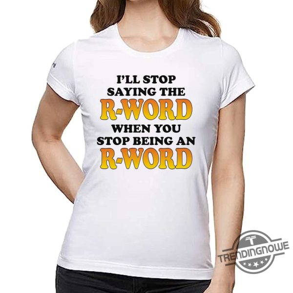 I Will Stop Saying The R Word Shirt I Will Stop Saying The R Word When You Stop Being An R Word Shirt trendingnowe 1
