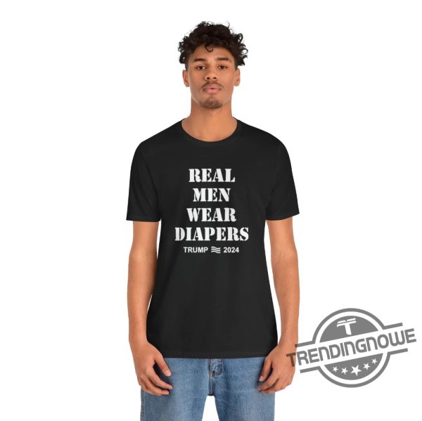 Real Men Wear Diapers T Shirt Real Men Wear Diapers Shirt Real Men Wear Diapers Trump T Shirt Real Men Wear Diapers Trump 2024 Shirt trendingnowe 2