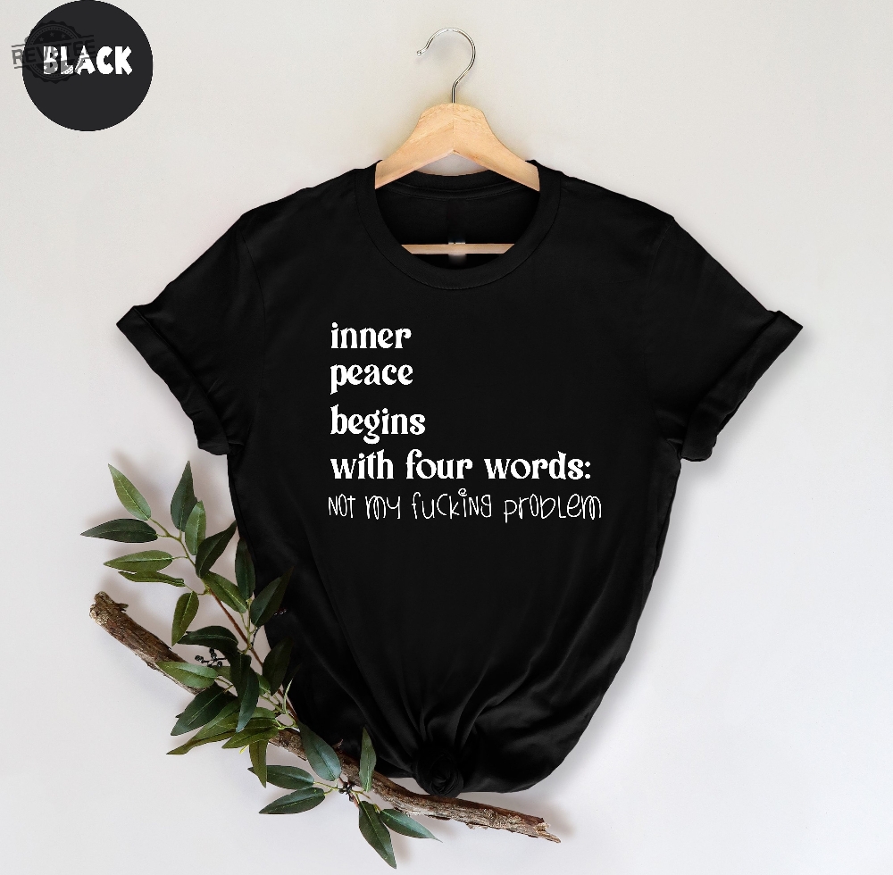 Inner Peace Begins With Four Words Shirt Hilarious Joke Funny Quotes For Women Funny Gifts For Her Best Friend Unique