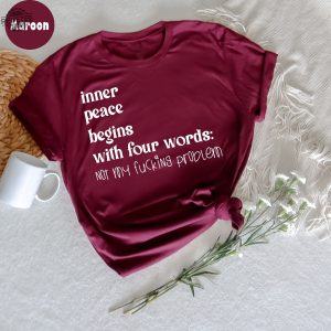 Inner Peace Begins With Four Words Shirt Hilarious Joke Funny Quotes For Women Funny Gifts For Her Best Friend Unique revetee 4