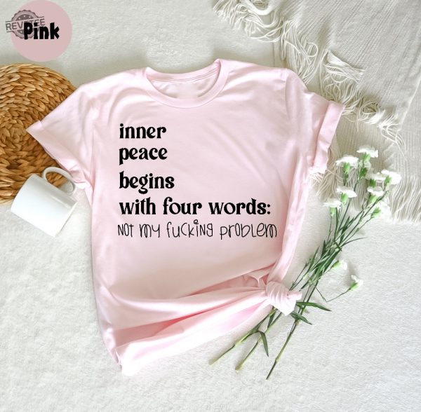 Inner Peace Begins With Four Words Shirt Hilarious Joke Funny Quotes For Women Funny Gifts For Her Best Friend Unique revetee 8