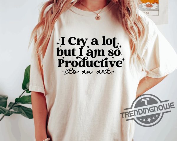I Cry A Lot But I Am So Productive Shirt Its An Art T Shirt trendingnowe 1