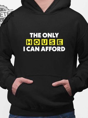 The Only House I Can Afford Shirt The Only House I Can Afford T Shirt The Only House I Can Afford Hoodie revetee 2