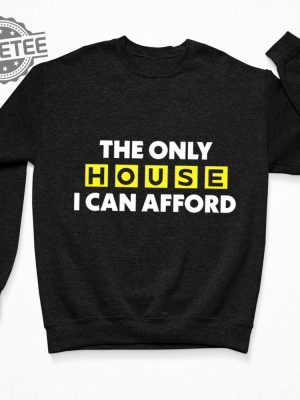 The Only House I Can Afford Shirt The Only House I Can Afford T Shirt The Only House I Can Afford Hoodie revetee 3