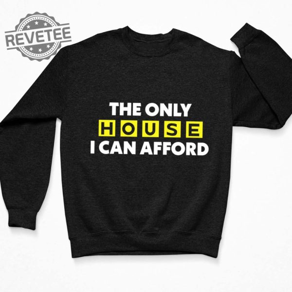 The Only House I Can Afford Shirt The Only House I Can Afford T Shirt The Only House I Can Afford Hoodie revetee 3