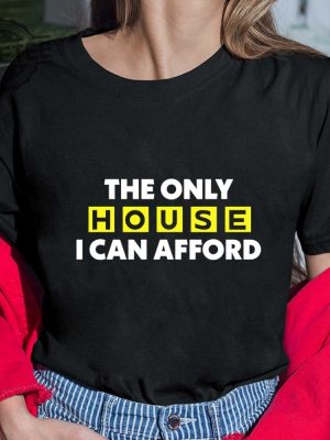 The Only House I Can Afford Shirt The Only House I Can Afford T Shirt The Only House I Can Afford Hoodie revetee 4