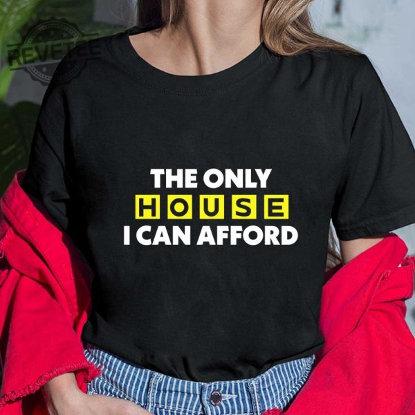 The Only House I Can Afford Shirt The Only House I Can Afford T Shirt The Only House I Can Afford Hoodie revetee 4