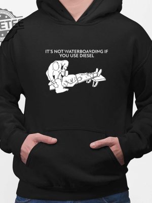 Its Not Waterboarding If You Use Diesel Shirt Its Not Waterboarding If You Use Diesel Hoodie Unique revetee 2