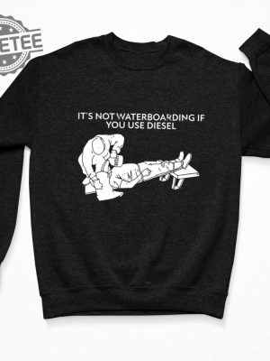 Its Not Waterboarding If You Use Diesel Shirt Its Not Waterboarding If You Use Diesel Hoodie Unique revetee 3