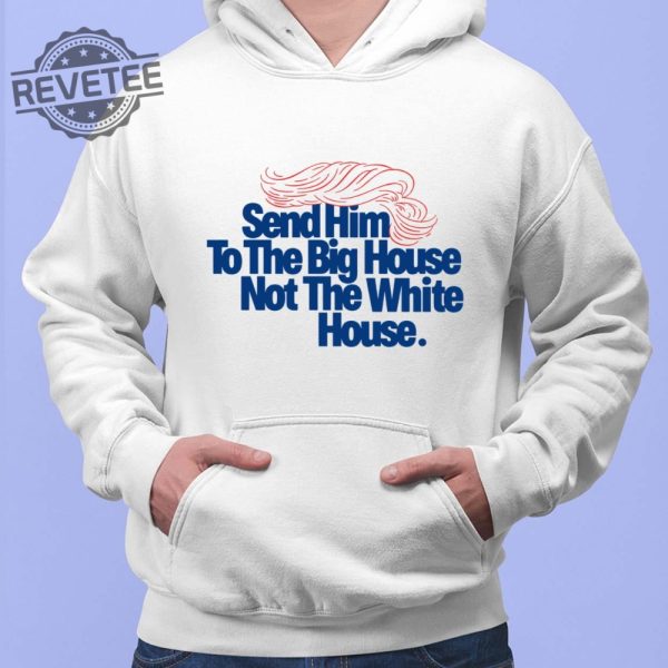 Send Him To The Big House Not The White House T Shirt Unique Send Him To The Big House Not The White House Hoodie revetee 2