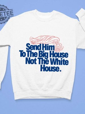 Send Him To The Big House Not The White House T Shirt Unique Send Him To The Big House Not The White House Hoodie revetee 3