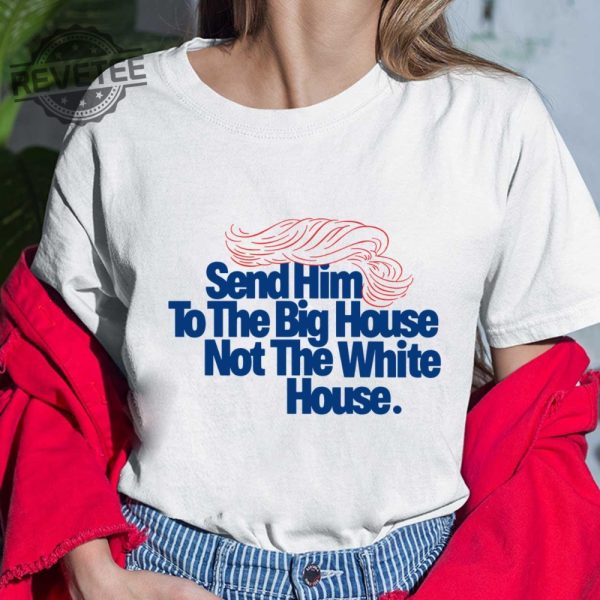 Send Him To The Big House Not The White House T Shirt Unique Send Him To The Big House Not The White House Hoodie revetee 4