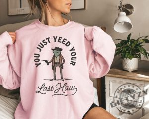 You Just Yeed Your Last Haw Funny Western Cowboy Shirt giftyzy 2