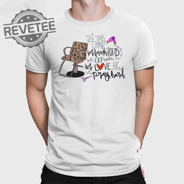 In This Chair We Laugh Loud We Cry Together We Love Big We Pray Hard T Shirt Unique revetee 1