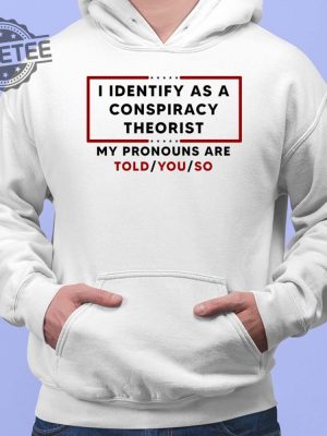 I Identify As A Conspiracy Theorist My Pronouns Are Told You So Shirt revetee 2