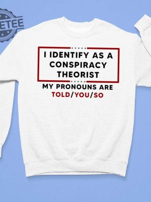 I Identify As A Conspiracy Theorist My Pronouns Are Told You So Shirt revetee 3