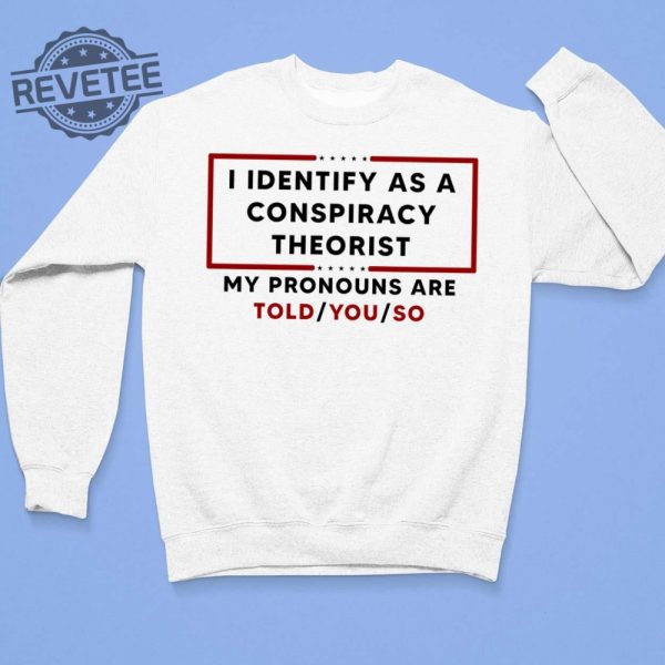 I Identify As A Conspiracy Theorist My Pronouns Are Told You So Shirt revetee 3