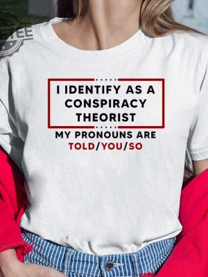 I Identify As A Conspiracy Theorist My Pronouns Are Told You So Shirt revetee 4