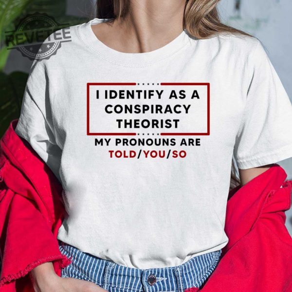 I Identify As A Conspiracy Theorist My Pronouns Are Told You So Shirt revetee 4