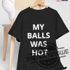 My Balls Was Hot Shirt trendingnowe 1