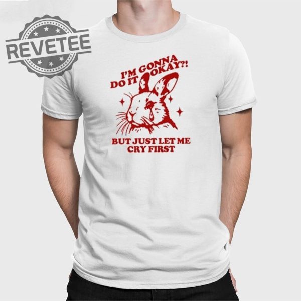 Im Gonna Do It Okay But Just Let Me Cry First T Shirt Unique Im Gonna Do It Okay But Just Let Me Cry First Hoodie revetee 1