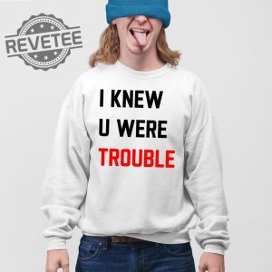 Taylor I Knew U Were Trouble T Shirt Unique Taylor I Knew U Were Trouble Hoodie revetee 4