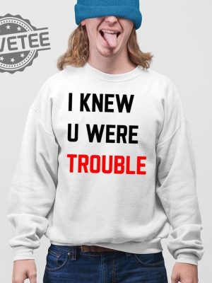 Taylor I Knew U Were Trouble T Shirt Unique Taylor I Knew U Were Trouble Hoodie revetee 4