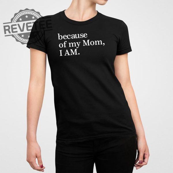 Because Of My Mom I Am T Shirt Unique Because Of My Mom I Am Hoodie Because Of My Mom I Am Sweatshirt revetee 2