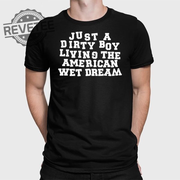 Just A Dirty Boy Living The American Wet Dream T Shirt Unique Just A Dirty Boy Living The American Wet Dream Hoodie revetee 1
