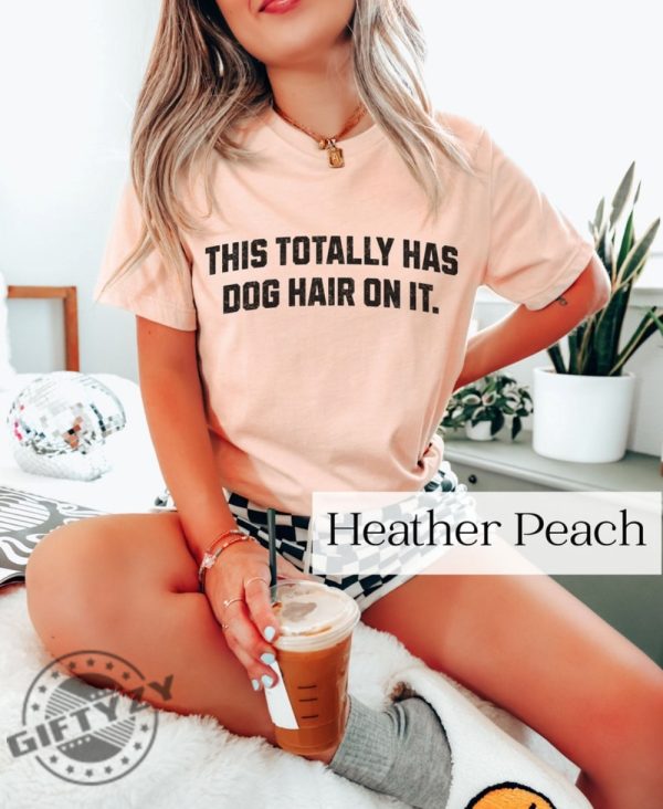 This Totally Has Dog Hair On It Funny Dog Lovers Dog Quote Shirt giftyzy 1