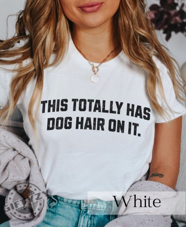 This Totally Has Dog Hair On It Funny Dog Lovers Dog Quote Shirt giftyzy 3