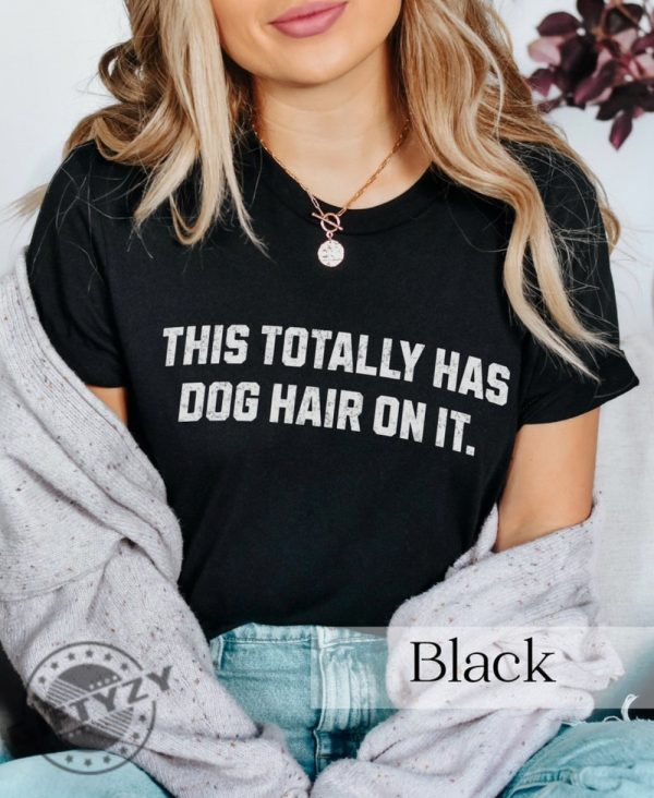 This Totally Has Dog Hair On It Funny Dog Lovers Dog Quote Shirt giftyzy 4