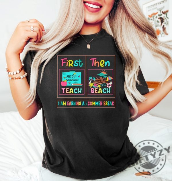 First Teach Then Beach I Am Earning A Summer Break Shirt giftyzy 3