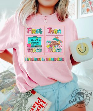 First Teach Then Beach I Am Earning A Summer Break Shirt giftyzy 4