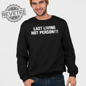 Last Living Hot Person T Shirt Unique Last Living Hot Person Hoodie revetee 3