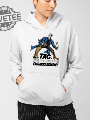 Tag Save Yourself The Embarrassment T Shirt Unique Tag Save Yourself The Embarrassment Hoodie revetee 3