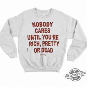 Nobody Cares Until You Are Rich Pretty Or Dead Shirt trendingnowe 2