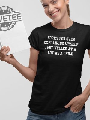 Sorry For Over Explaining Myself I Got Yelled At A Lot As A Child T Shirt Sorry For Over Explaining Myself I Got Yelled At A Lot As A Child Hoodie revetee 2