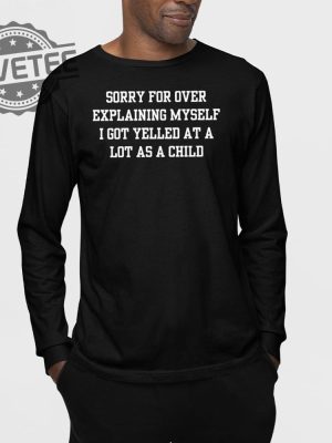 Sorry For Over Explaining Myself I Got Yelled At A Lot As A Child T Shirt Sorry For Over Explaining Myself I Got Yelled At A Lot As A Child Hoodie revetee 3