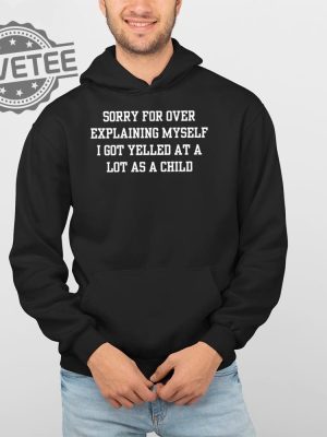 Sorry For Over Explaining Myself I Got Yelled At A Lot As A Child T Shirt Sorry For Over Explaining Myself I Got Yelled At A Lot As A Child Hoodie revetee 4