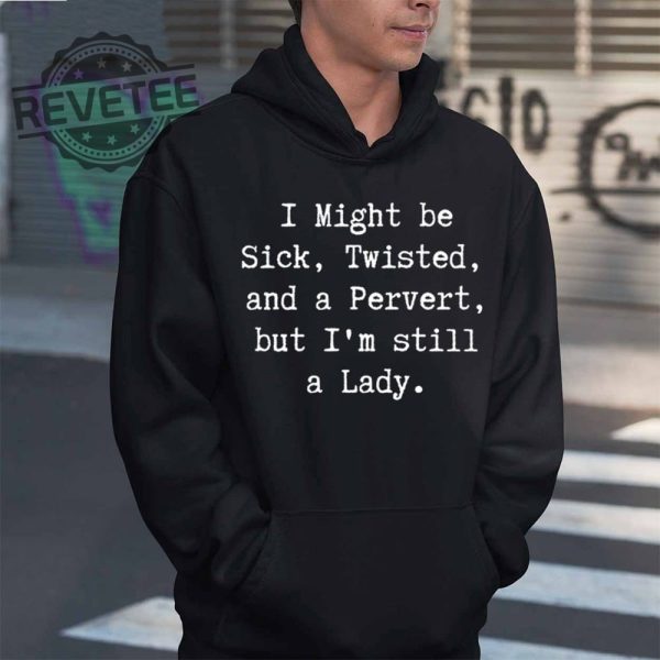 I Might Be Sick Twisted And A Pervert But Im Still A Lady T Shirt I Might Be Sick Twisted And A Pervert But Im Still A Lady Hoodie revetee 2