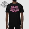 You Are Exactly Where You Are Meant To Be T Shirt You Are Exactly Where You Are Meant To Be Hoodie revetee 1