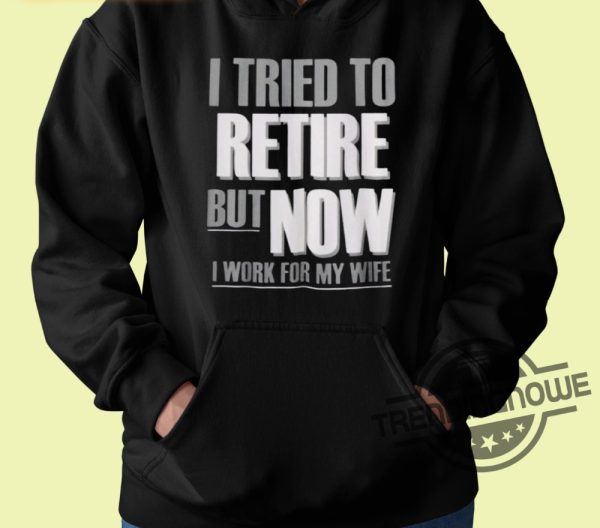 I Tried To Retire But Now I Work For My Wife Shirt trendingnowe 3