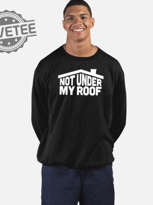 Not Under My Roof T Shirt Hoodie Sweatshirt Unique revetee 3