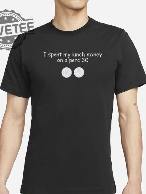 I Spent My Lunch Money On A Perc 30 Drugs Shirt Unique revetee 2