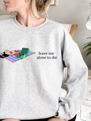 Leave Me Alone Sweatshirt Funny Saying Shirt Lilo Crewneck Sweatshirt Leave Me Alone To Die Sweatshirt Disney Unique revetee 3