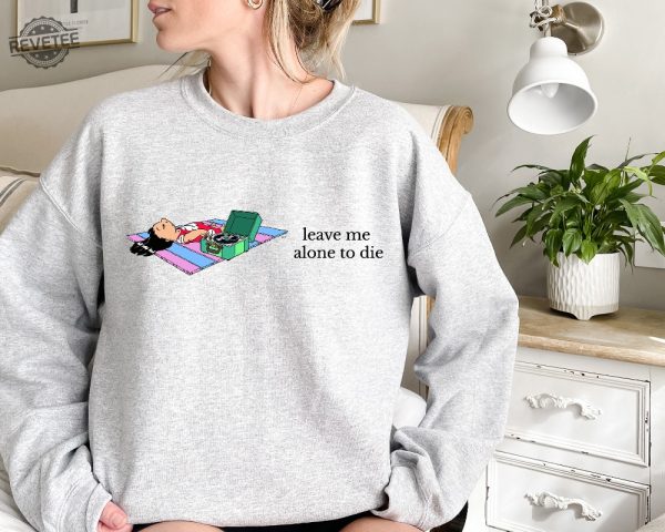 Leave Me Alone Sweatshirt Funny Saying Shirt Lilo Crewneck Sweatshirt Leave Me Alone To Die Sweatshirt Disney Unique revetee 3